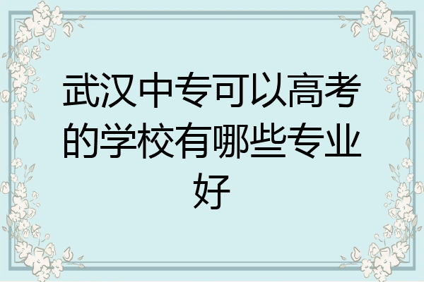 武汉中专可以高考的学校有哪些专业好