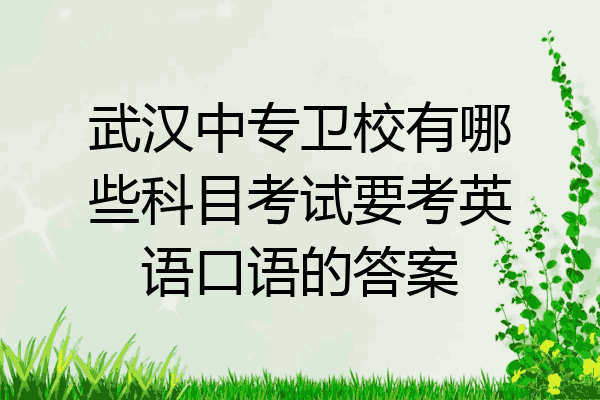武汉中专卫校有哪些科目考试要考英语口语的答案