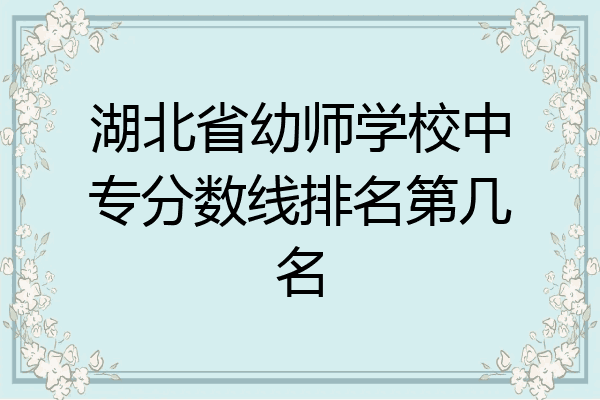 湖北省幼师学校中专分数线排名第几名