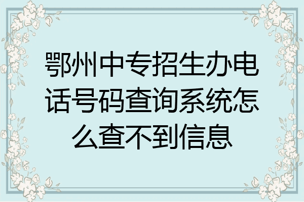 鄂州中专招生办电话号码查询系统怎么查不到信息