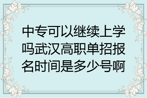 中专可以继续上学吗武汉高职单招报名时间是多少号啊