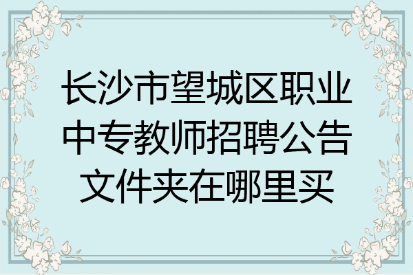 长沙市望城区职业中专教师招聘公告文件夹在哪里买