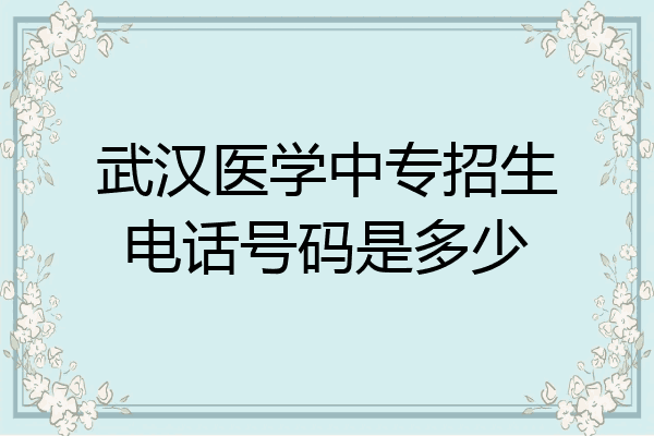 武汉医学中专招生电话号码是多少