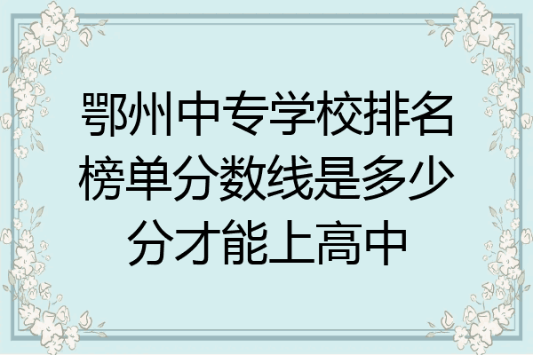 鄂州中专学校排名榜单分数线是多少分才能上高中