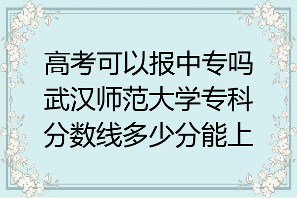 高考可以报中专吗武汉师范大学专科分数线多少分能上