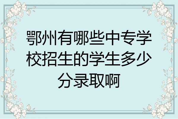 鄂州有哪些中专学校招生的学生多少分录取啊