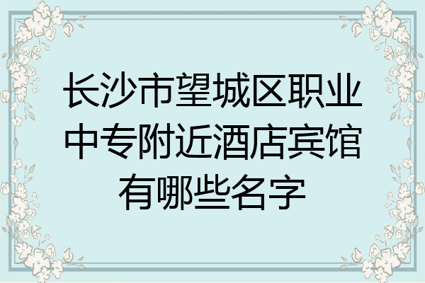 长沙市望城区职业中专附近酒店宾馆有哪些名字