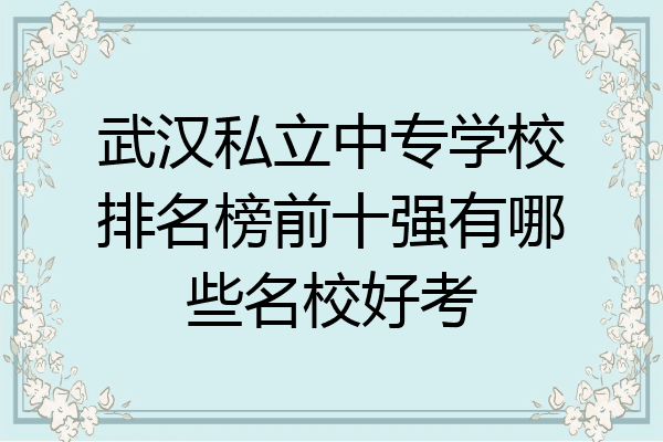 武汉私立中专学校排名榜前十强有哪些名校好考