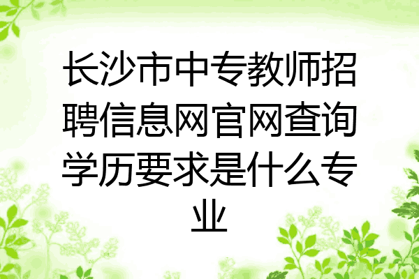 长沙市中专教师招聘信息网官网查询学历要求是什么专业