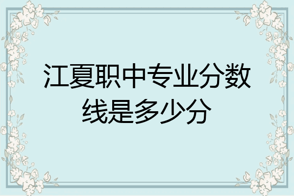 江夏职中专业分数线是多少分