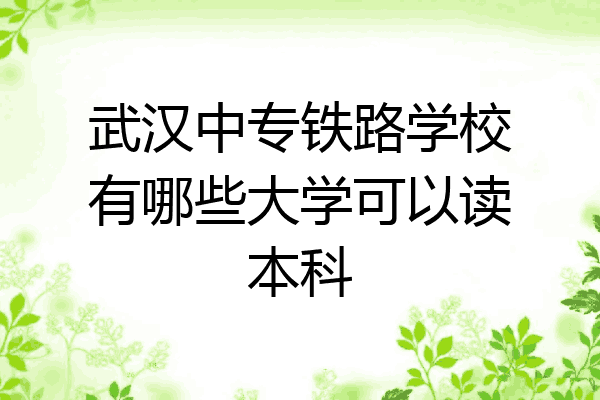 武汉中专铁路学校有哪些大学可以读本科