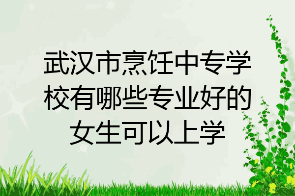 武汉市烹饪中专学校有哪些专业好的女生可以上学
