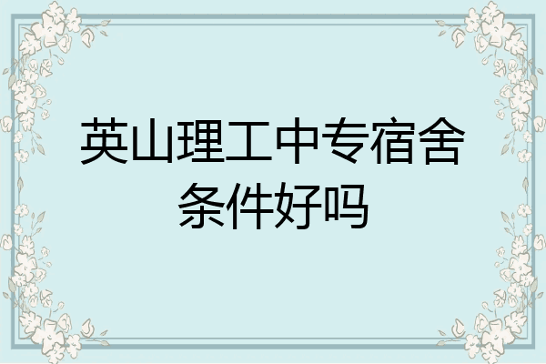 英山理工中专宿舍条件好吗