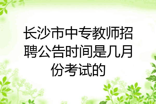 长沙市中专教师招聘公告时间是几月份考试的
