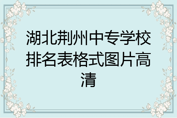 湖北荆州中专学校排名表格式图片高清