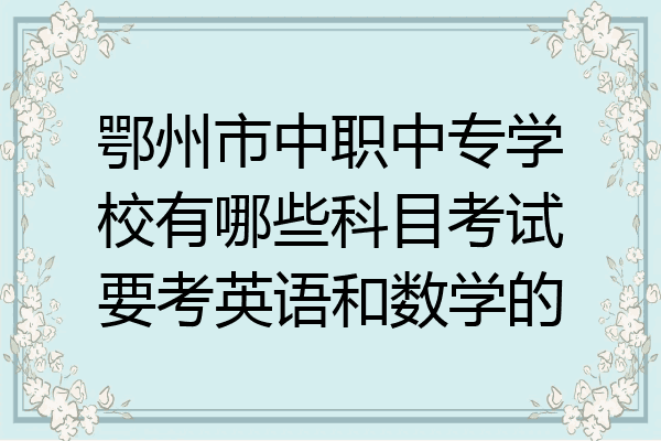 鄂州市中职中专学校有哪些科目考试要考英语和数学的