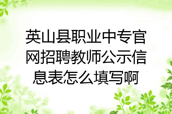 英山县职业中专官网招聘教师公示信息表怎么填写啊