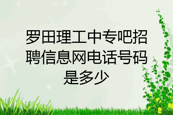 罗田理工中专吧招聘信息网电话号码是多少