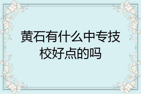 黄石有什么中专技校好点的吗