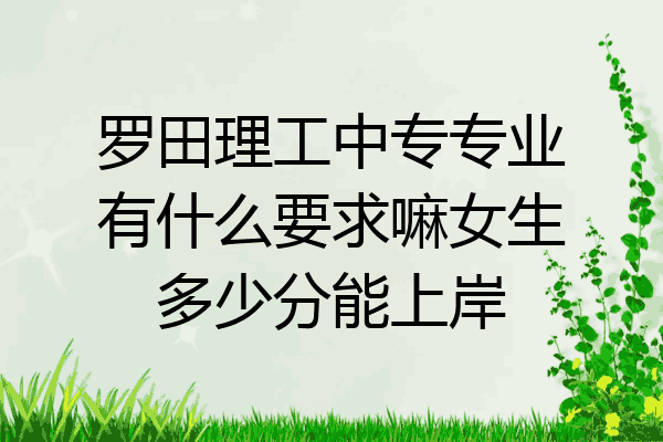罗田理工中专专业有什么要求嘛女生多少分能上岸