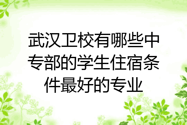 武汉卫校有哪些中专部的学生住宿条件最好的专业