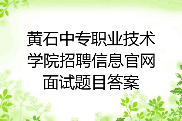 黄石中专职业技术学院招聘信息官网面试题目答案