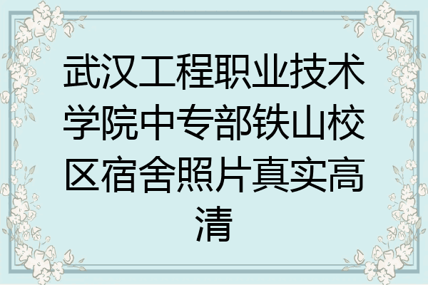 武汉工程职业技术学院中专部铁山校区宿舍照片真实高清
