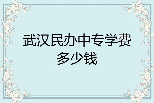 武汉民办中专学费多少钱
