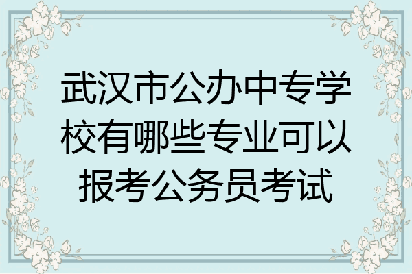 武汉市公办中专学校有哪些专业可以报考公务员考试