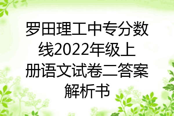 罗田理工中专分数线2022年级上册语文试卷二答案解析书