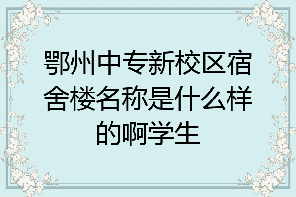 鄂州中专新校区宿舍楼名称是什么样的啊学生