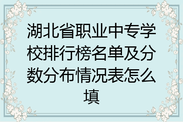 湖北省职业中专学校排行榜名单及分数分布情况表怎么填
