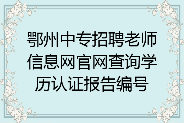 鄂州中专招聘老师信息网官网查询学历认证报告编号