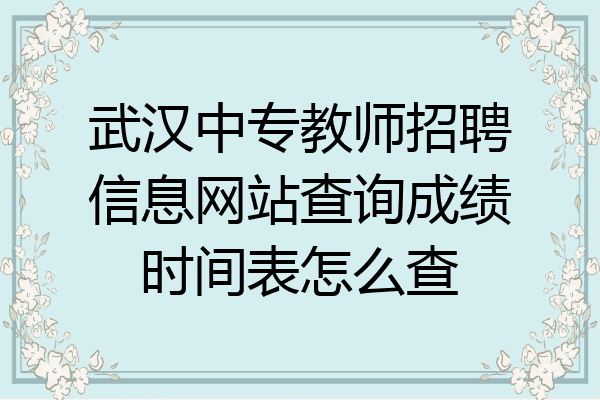 武汉中专教师招聘信息网站查询成绩时间表怎么查