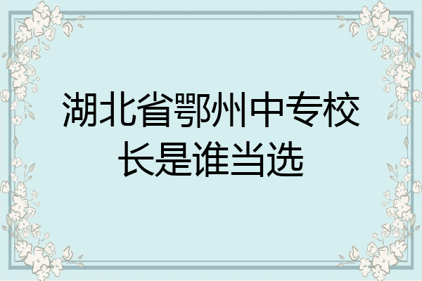 湖北省鄂州中专校长是谁当选