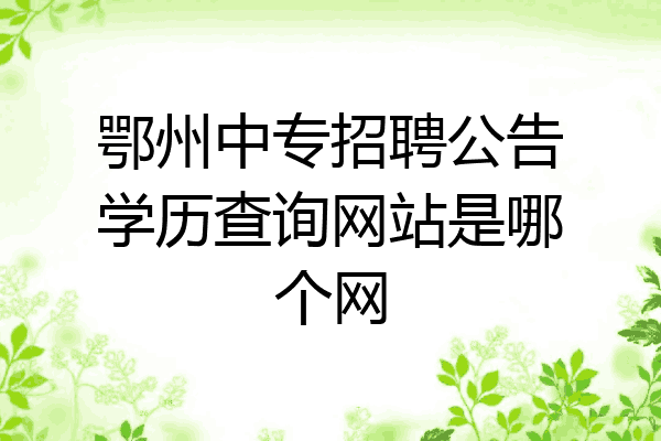 鄂州中专招聘公告学历查询网站是哪个网