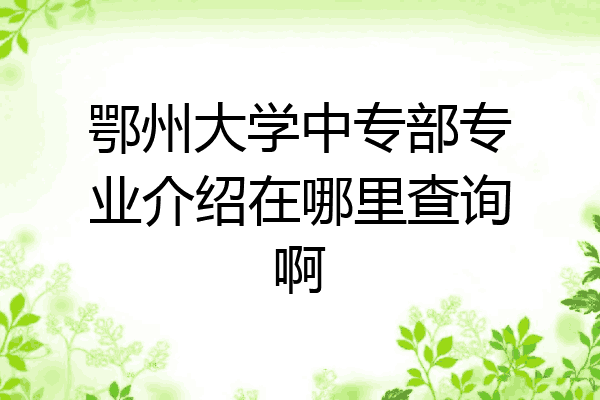 鄂州大学中专部专业介绍在哪里查询啊