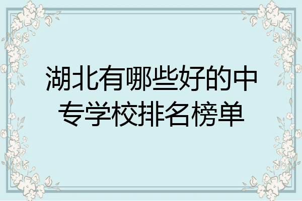 湖北有哪些好的中专学校排名榜单