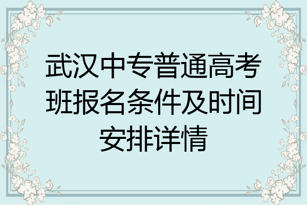 武汉中专普通高考班报名条件及时间安排详情