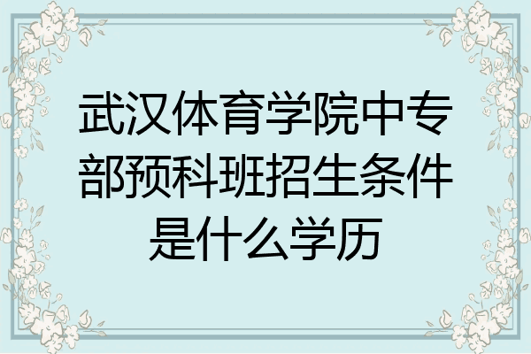 武汉体育学院中专部预科班招生条件是什么学历
