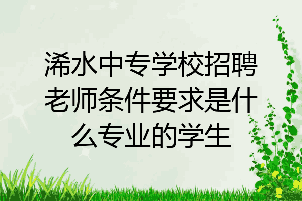 浠水中专学校招聘老师条件要求是什么专业的学生
