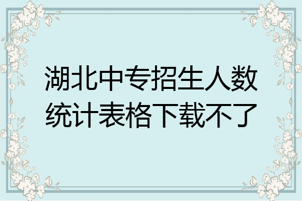 湖北中专招生人数统计表格下载不了