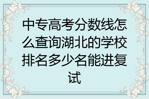 中专高考分数线怎么查询湖北的学校排名多少名能进复试
