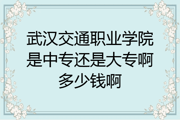 武汉交通职业学院是中专还是大专啊多少钱啊