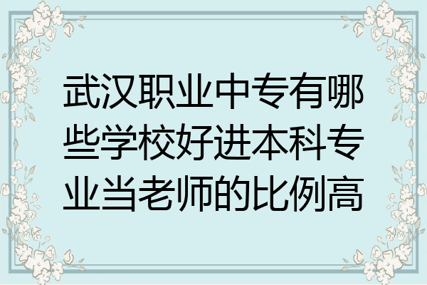 武汉职业中专有哪些学校好进本科专业当老师的比例高