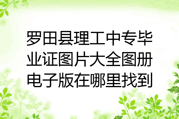 罗田县理工中专毕业证图片大全图册电子版在哪里找到
