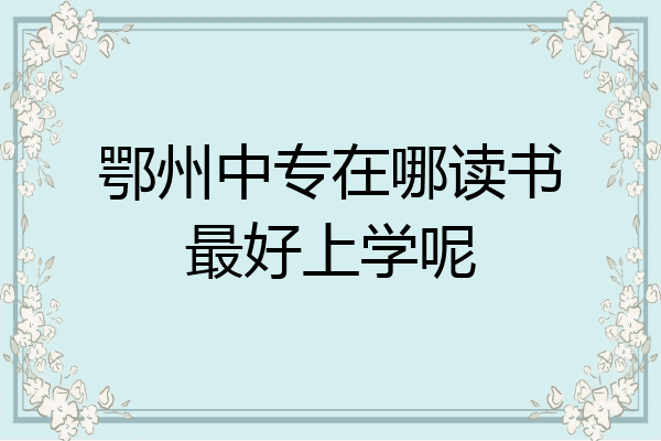 鄂州中专在哪读书最好上学呢