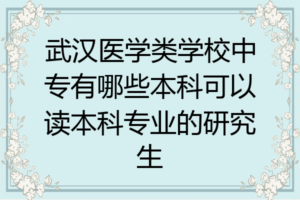 武汉医学类学校中专有哪些本科可以读本科专业的研究生