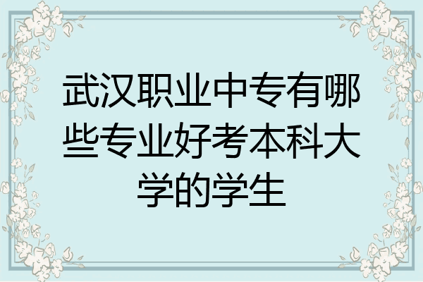 武汉职业中专有哪些专业好考本科大学的学生