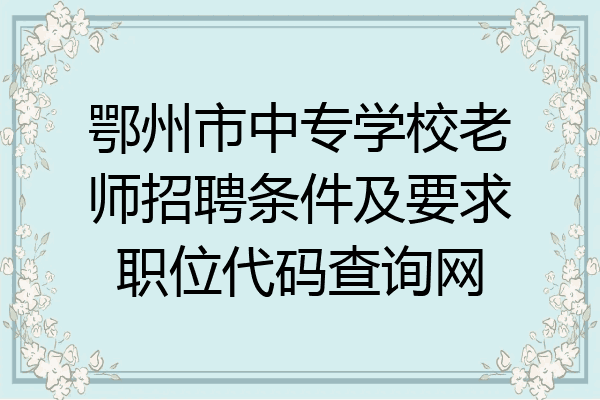 鄂州市中专学校老师招聘条件及要求职位代码查询网